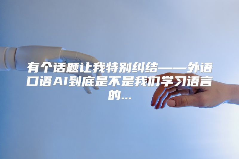 有个话题让我特别纠结——外语口语AI到底是不是我们学习语言的...