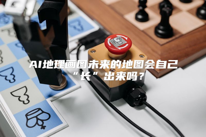AI地理画图未来的地图会自己“长”出来吗？