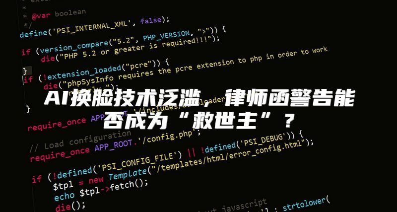 AI换脸技术泛滥，律师函警告能否成为“救世主”？