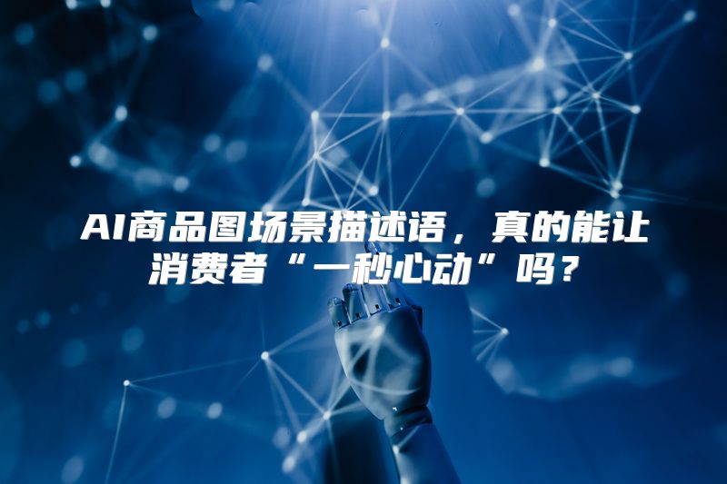 AI商品图场景描述语，真的能让消费者“一秒心动”吗？