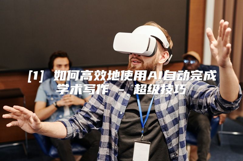 [1] 如何高效地使用AI自动完成学术写作 - 超级技巧