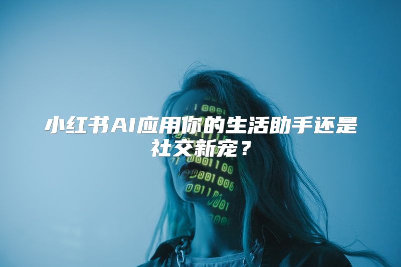小红书AI应用你的生活助手还是社交新宠？