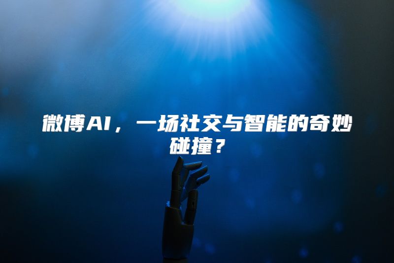 微博AI，一场社交与智能的奇妙碰撞？