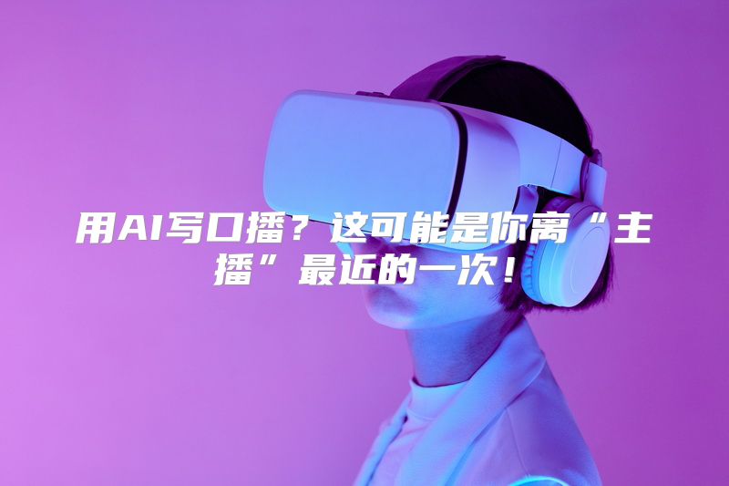 用AI写口播？这可能是你离“主播”最近的一次！