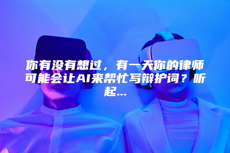 你有没有想过，有一天你的律师可能会让AI来帮忙写辩护词？听起...