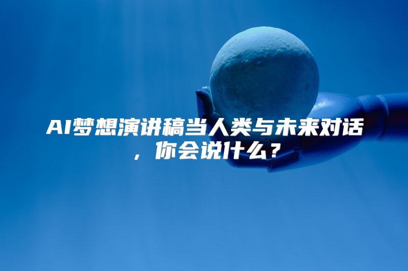 AI梦想演讲稿当人类与未来对话，你会说什么？