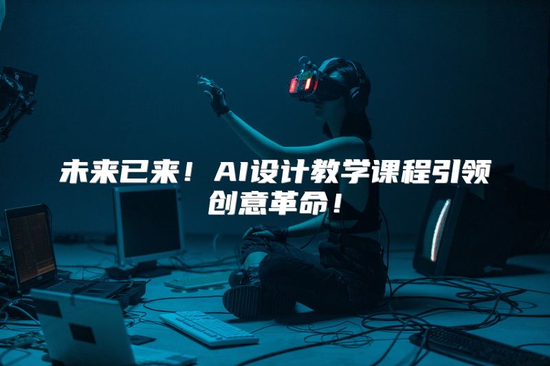 未来已来！AI设计教学课程引领创意革命！