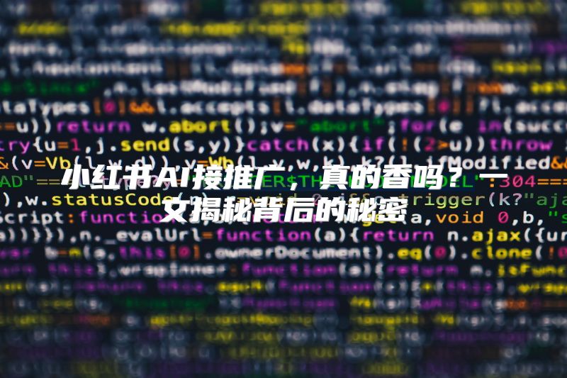 小红书AI接推广，真的香吗？一文揭秘背后的秘密