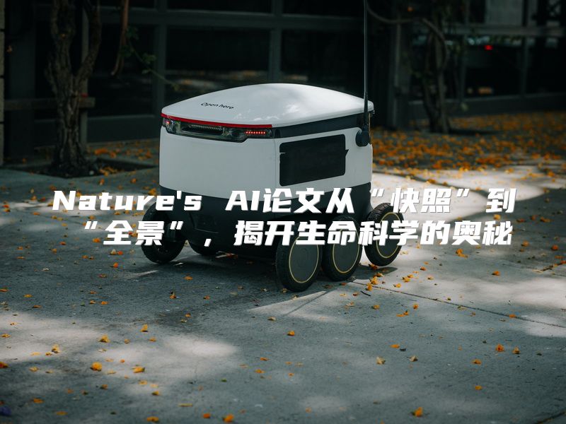 Nature's AI论文从“快照”到“全景”，揭开生命科学的奥秘