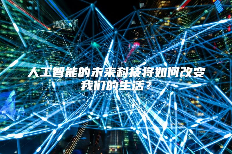 人工智能的未来科技将如何改变我们的生活？