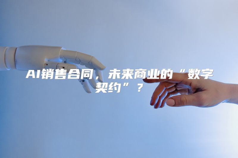 AI销售合同，未来商业的“数字契约”？