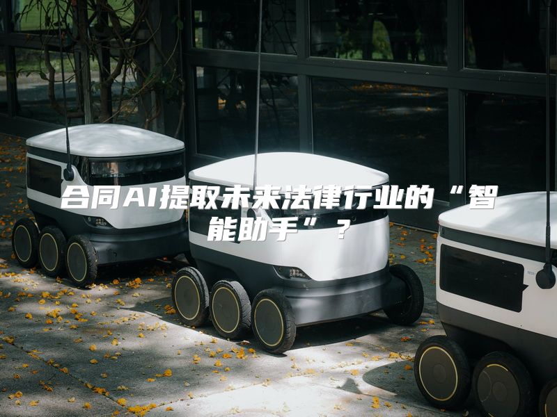 合同AI提取未来法律行业的“智能助手”？