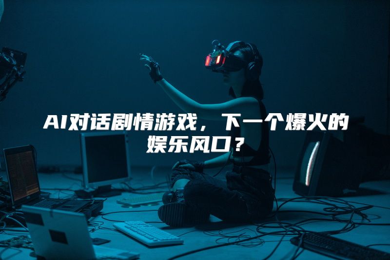 AI对话剧情游戏，下一个爆火的娱乐风口？