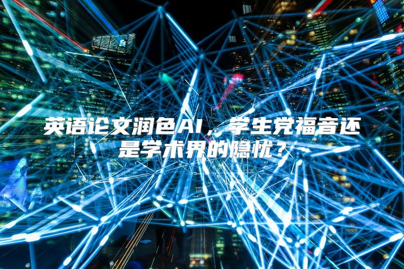 英语论文润色AI，学生党福音还是学术界的隐忧？