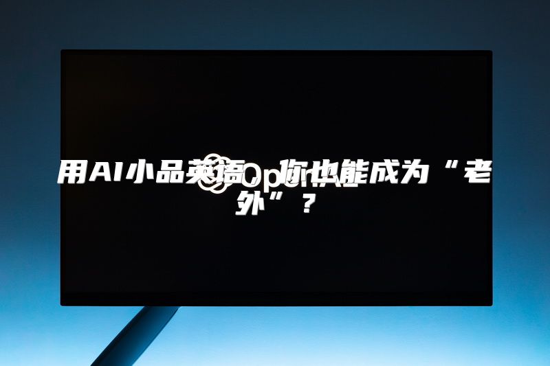 用AI小品英语，你也能成为“老外”？