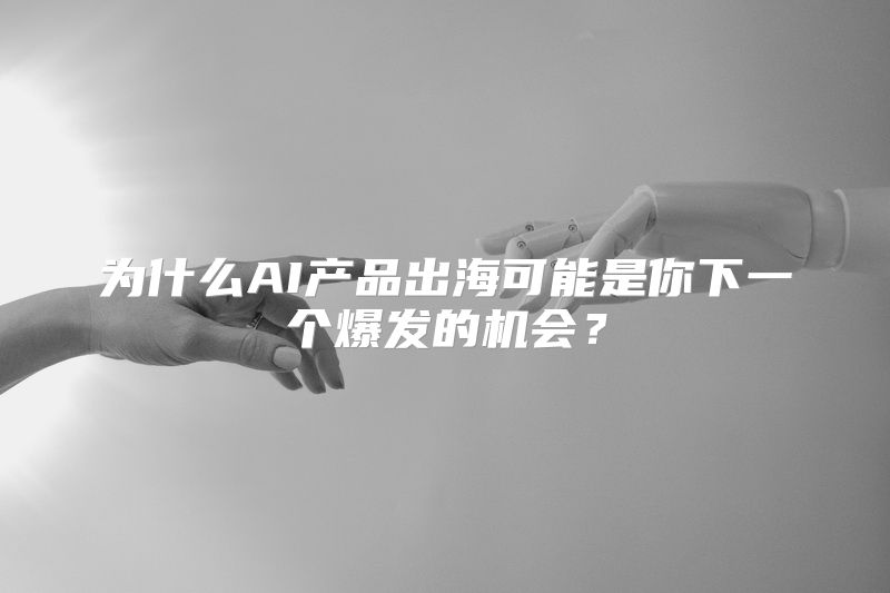 为什么AI产品出海可能是你下一个爆发的机会？