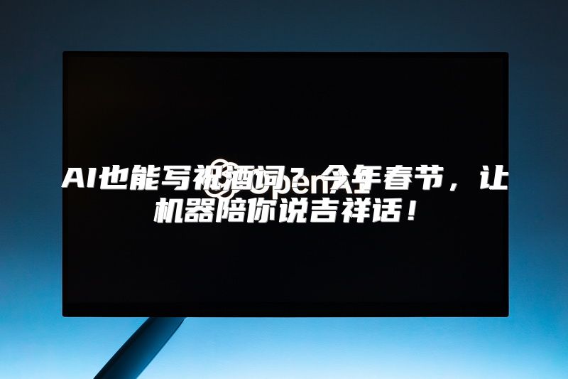 AI也能写祝酒词？今年春节，让机器陪你说吉祥话！