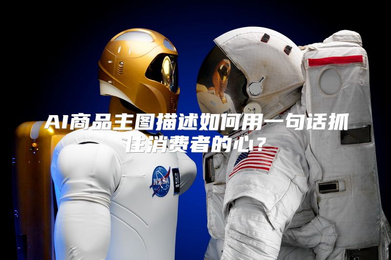 AI商品主图描述如何用一句话抓住消费者的心？