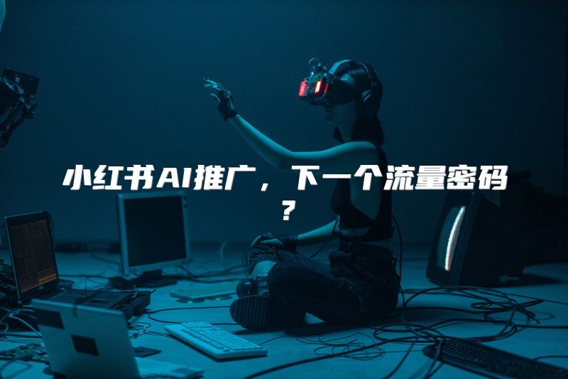 小红书AI推广，下一个流量密码？