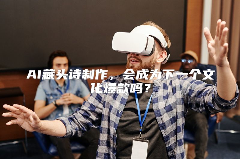 AI藏头诗制作，会成为下一个文化爆款吗？