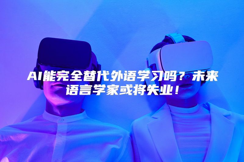 AI能完全替代外语学习吗？未来语言学家或将失业！