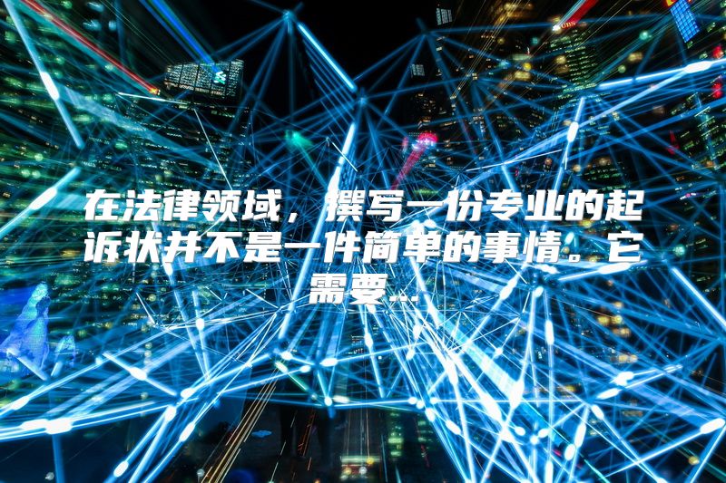 在法律领域，撰写一份专业的起诉状并不是一件简单的事情。它需要...