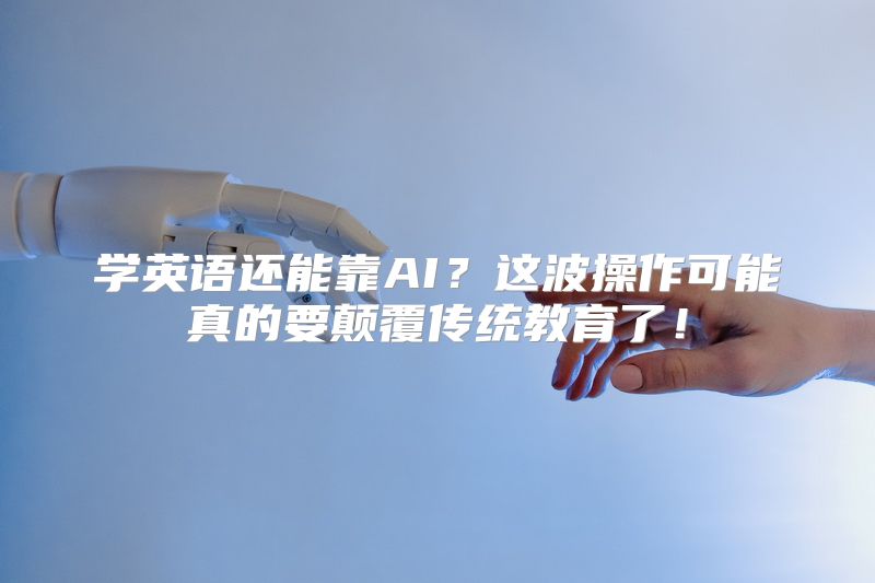 学英语还能靠AI？这波操作可能真的要颠覆传统教育了！