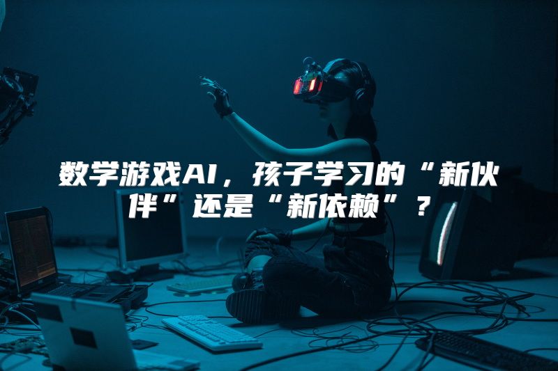 数学游戏AI，孩子学习的“新伙伴”还是“新依赖”？