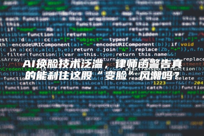 AI换脸技术泛滥，律师函警告真的能刹住这股“变脸”风潮吗？