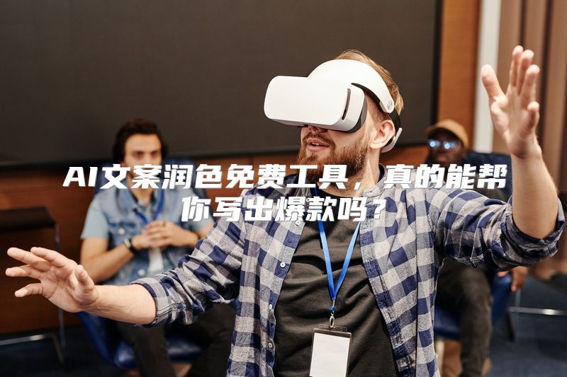 AI文案润色免费工具，真的能帮你写出爆款吗？