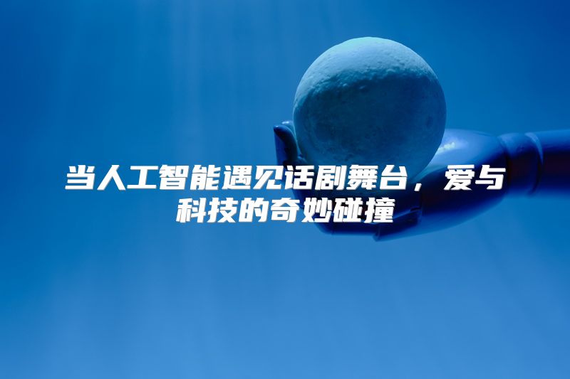 当人工智能遇见话剧舞台，爱与科技的奇妙碰撞