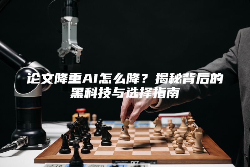 论文降重AI怎么降？揭秘背后的黑科技与选择指南