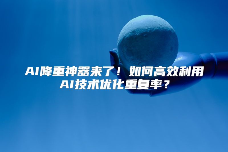 AI降重神器来了！如何高效利用AI技术优化重复率？