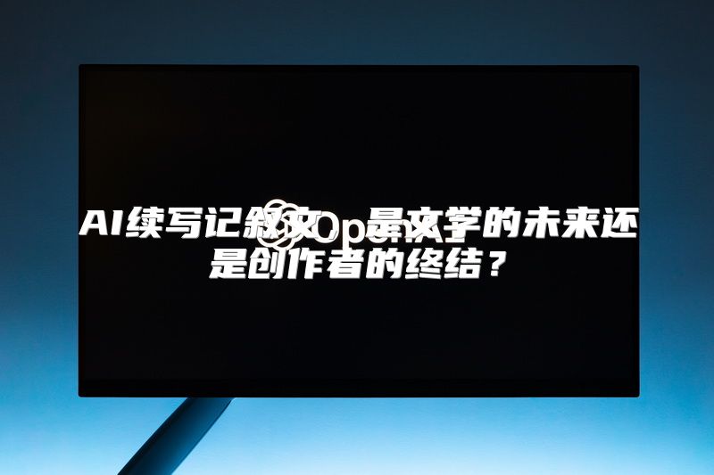 AI续写记叙文，是文学的未来还是创作者的终结？