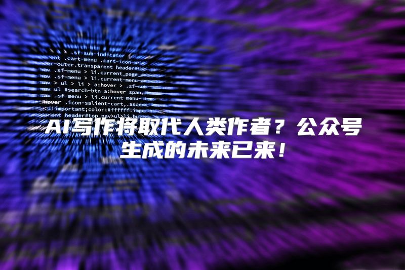 AI写作将取代人类作者？公众号生成的未来已来！