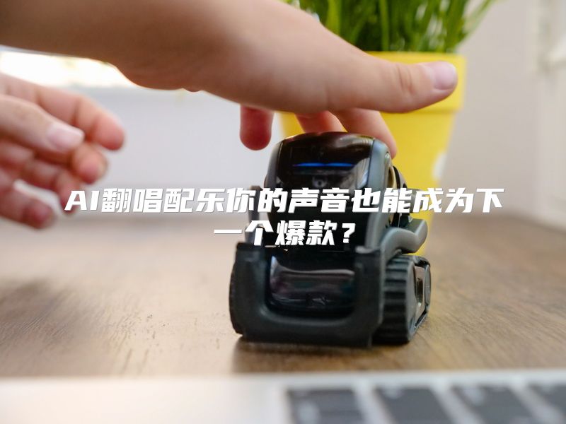 AI翻唱配乐你的声音也能成为下一个爆款？