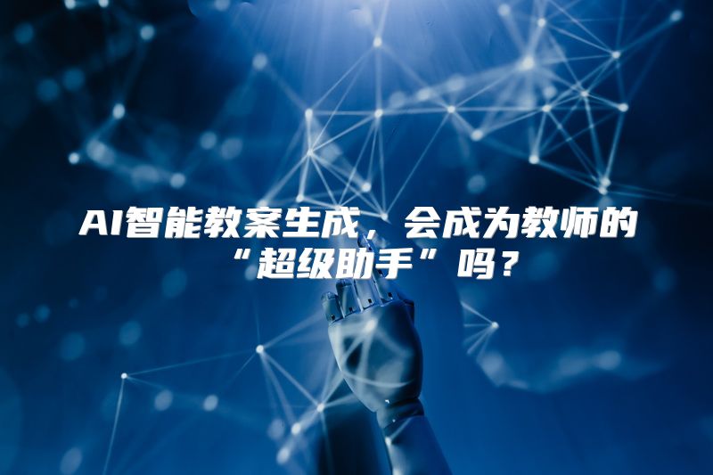AI智能教案生成，会成为教师的“超级助手”吗？