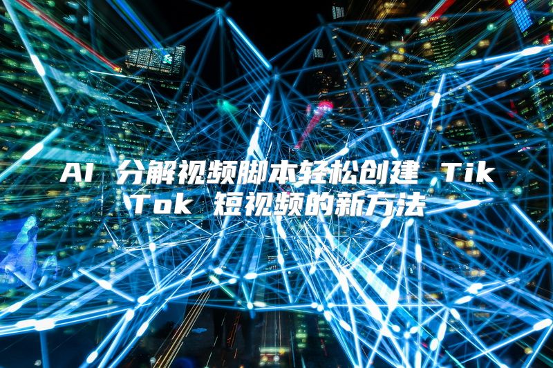 AI 分解视频脚本轻松创建 TikTok 短视频的新方法