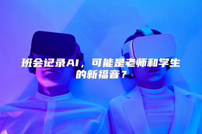 班会记录AI，可能是老师和学生的新福音？