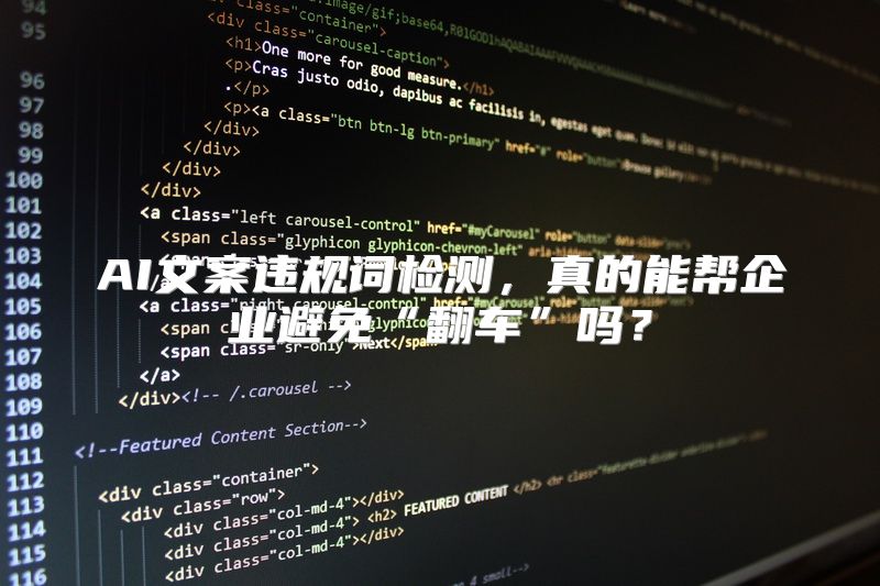 AI文案违规词检测，真的能帮企业避免“翻车”吗？