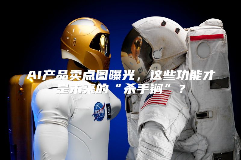 AI产品卖点图曝光，这些功能才是未来的“杀手锏”？