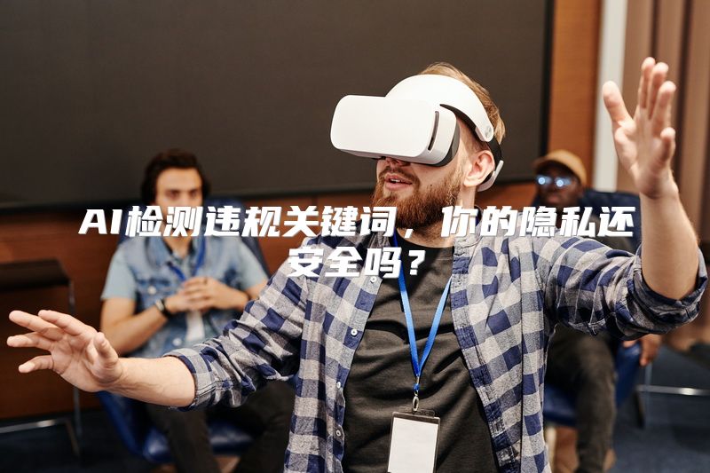 AI检测违规关键词，你的隐私还安全吗？