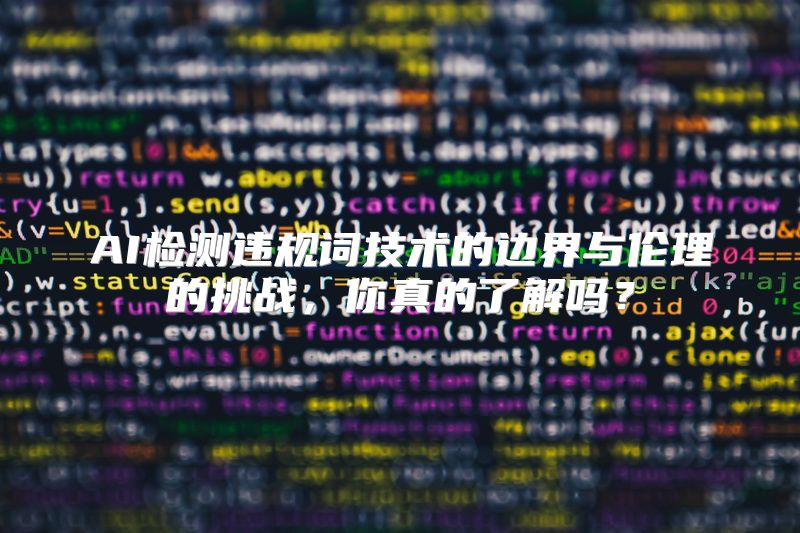 AI检测违规词技术的边界与伦理的挑战，你真的了解吗？