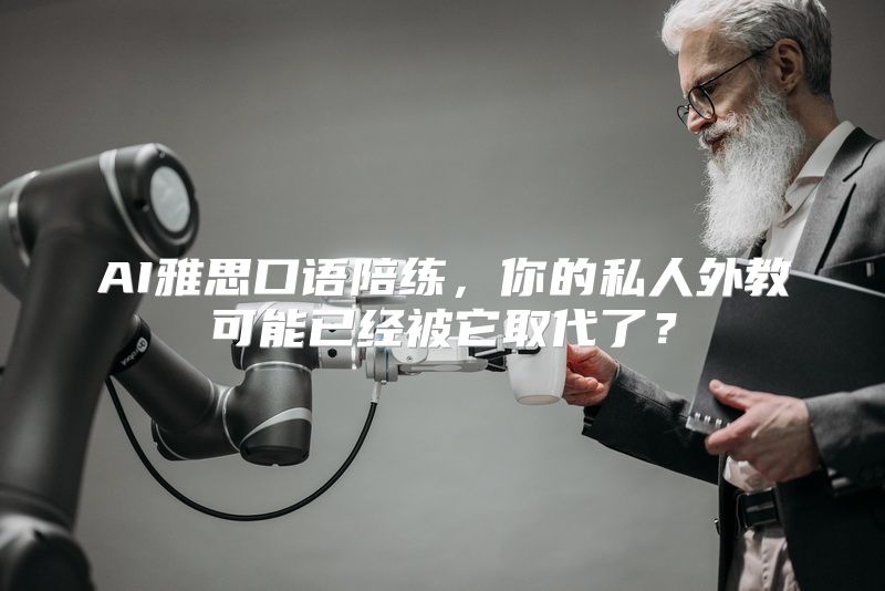 AI雅思口语陪练，你的私人外教可能已经被它取代了？