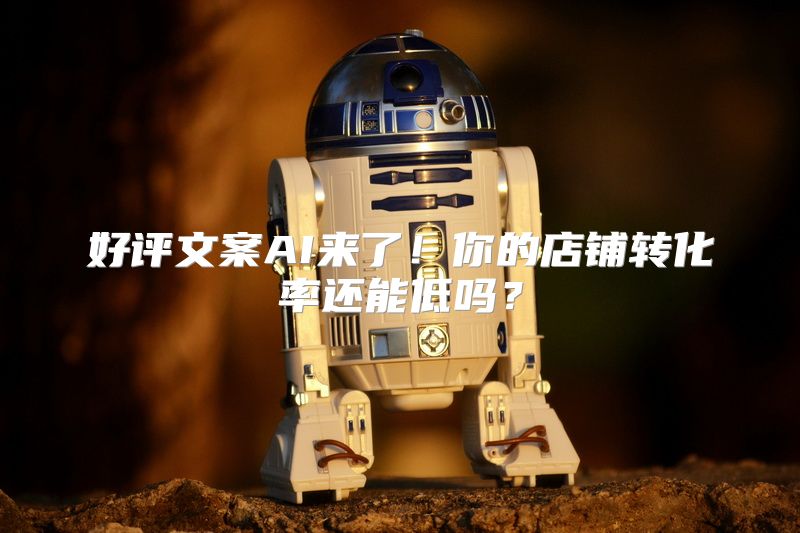 好评文案AI来了！你的店铺转化率还能低吗？