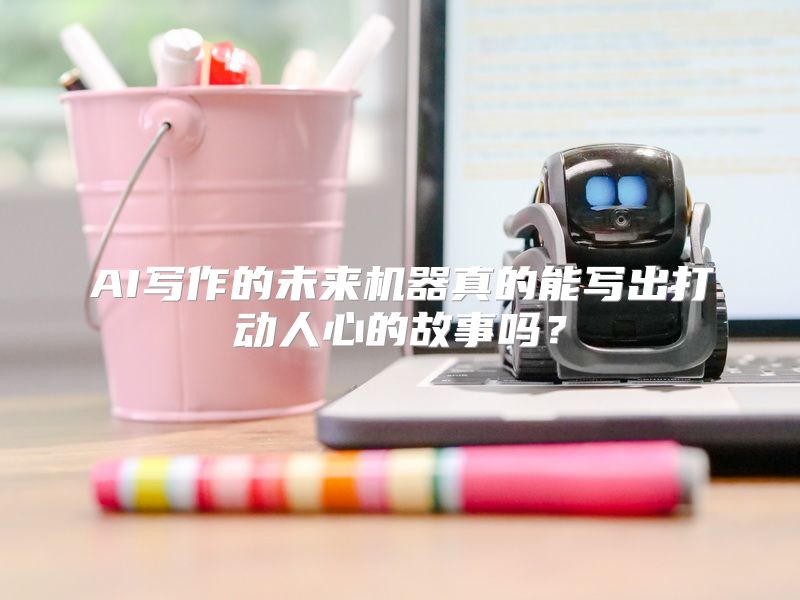 AI写作的未来机器真的能写出打动人心的故事吗？