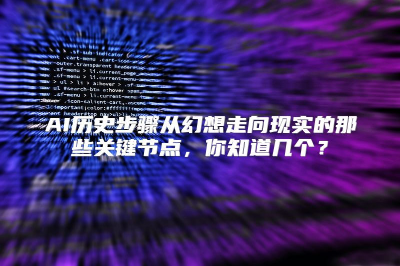 AI历史步骤从幻想走向现实的那些关键节点，你知道几个？