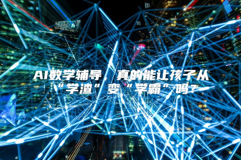 AI数学辅导，真的能让孩子从“学渣”变“学霸”吗？