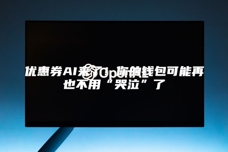 优惠券AI来了！你的钱包可能再也不用“哭泣”了