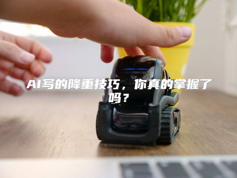 AI写的降重技巧，你真的掌握了吗？